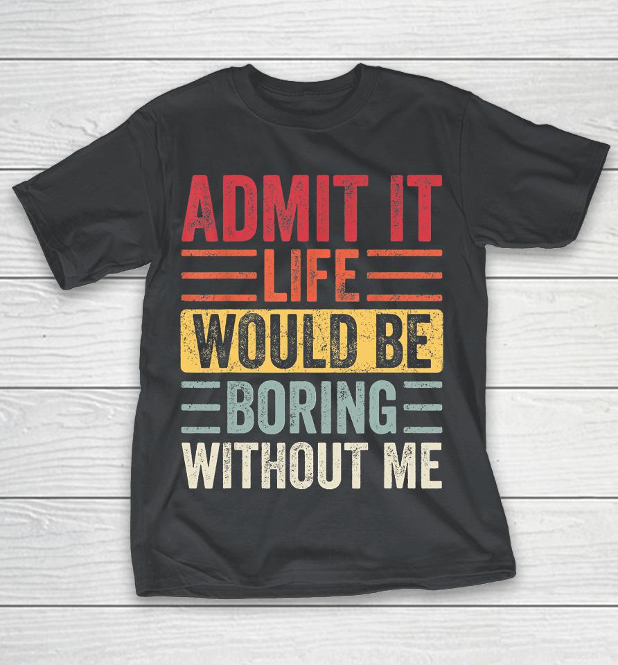Admit It Life Would Be Boring Without Me, Funny Saying Retro Shirts