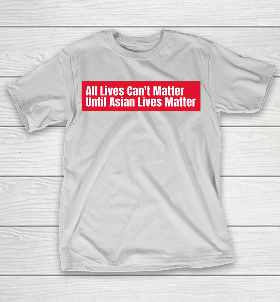 All Lives Can't Matter Until Asian Lives Matter Shirts