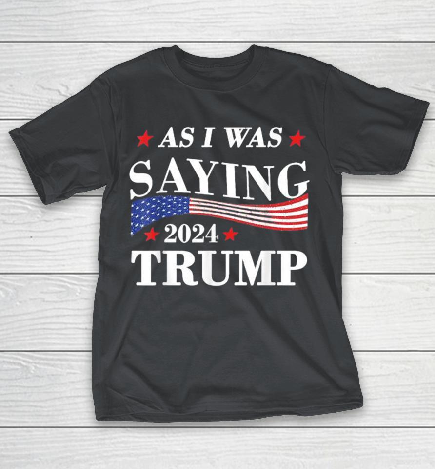As I Was Saying Trump 2024 President Election Trump Vance Shirts