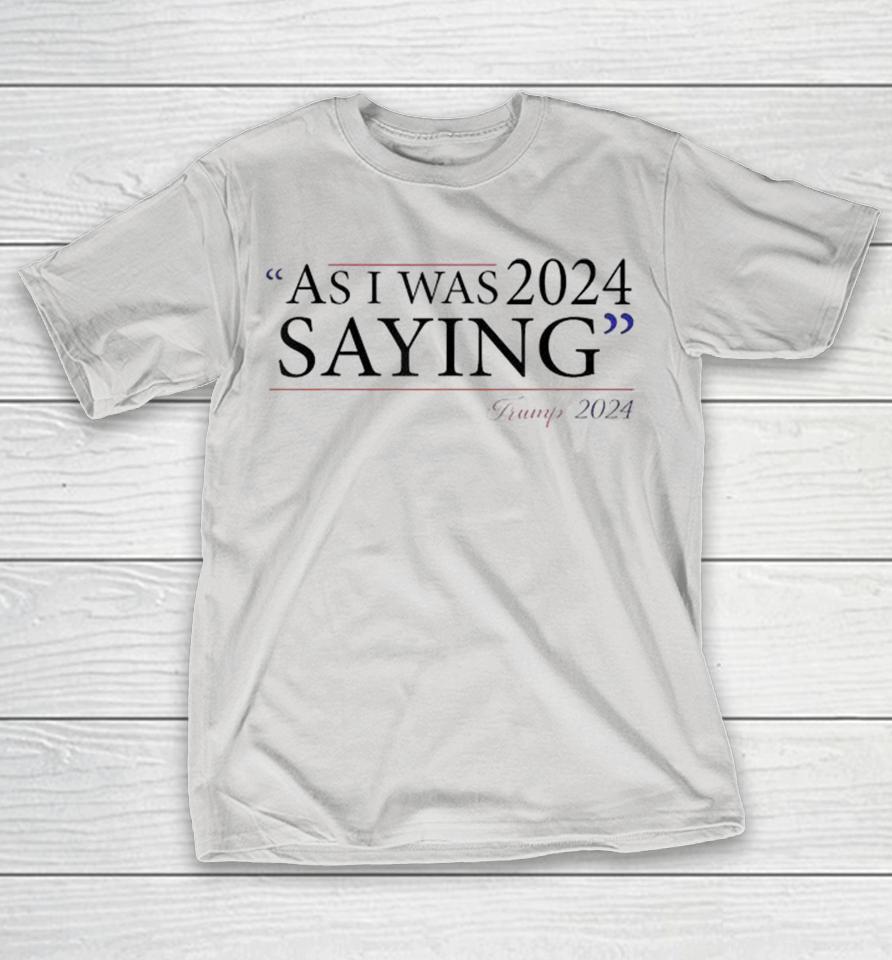 As I Was Saying Trump Speech 2024 Shirts