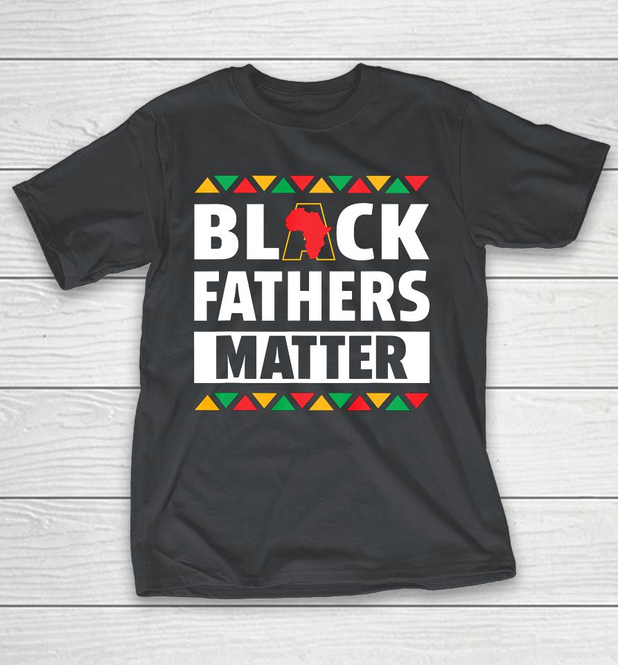 Black Fathers Matter T Shirt Black Pride Gift Shirts