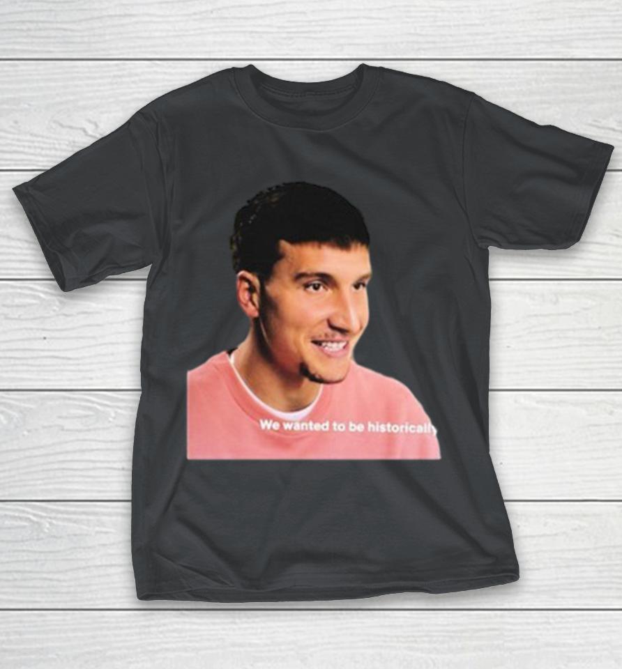 Bogdan Bogdanovic We Wanted To Be Historically Drunk Shirts