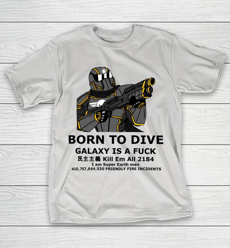Born To Dive Galaxy Is A Fuck Kill Em All 2184 I Am Super Earth Man 410,757,864,530 Friendly Fire Incidents Shirts