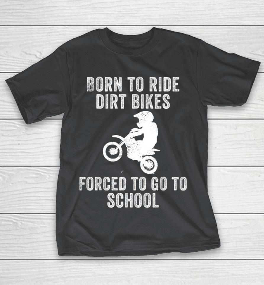 Born To Ride Dirt Bikes Forced To Go To School Shirts
