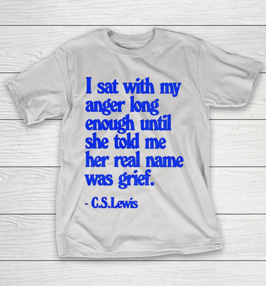 C S Lewis I Sat With My Anger Long Enough Until She Told Me Her Real Name Was Grief Shirts