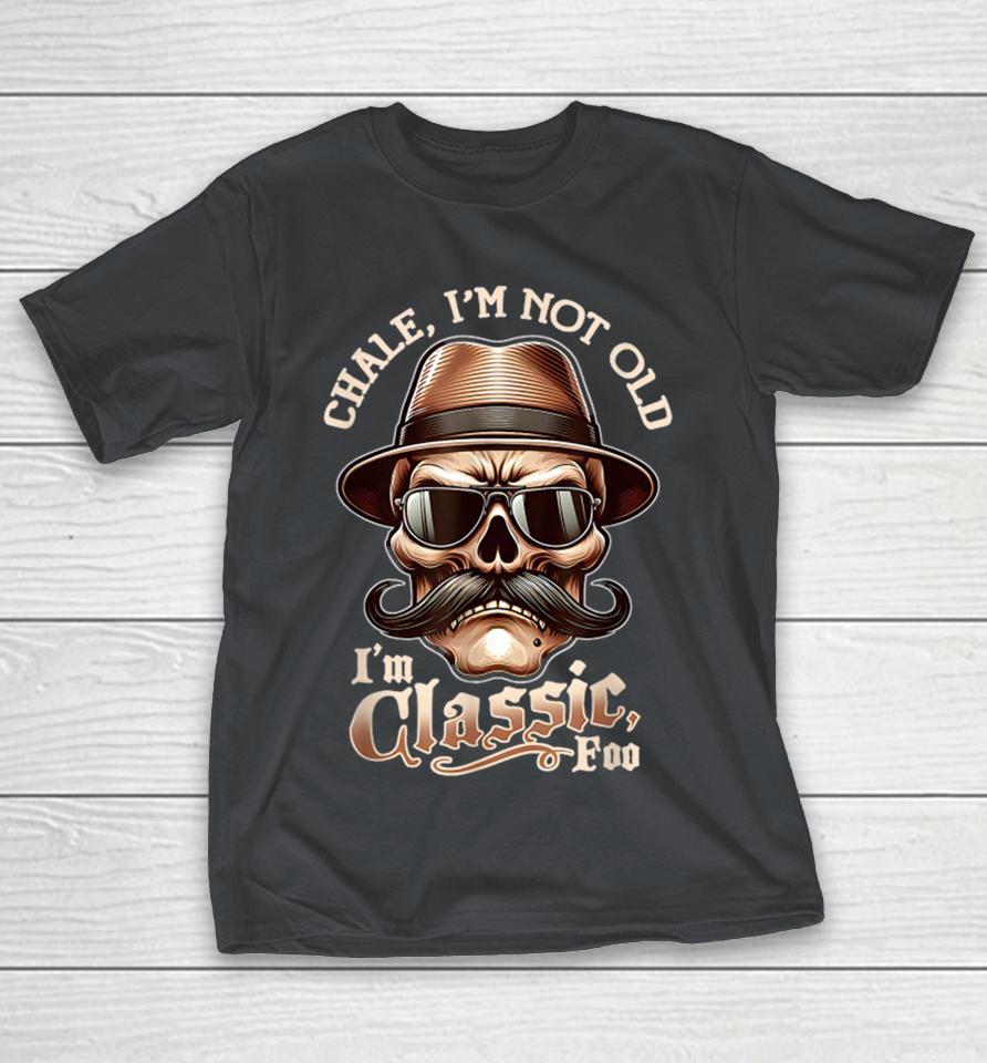 Chale Im Not Old I’m Classic Foo Skull Shirts