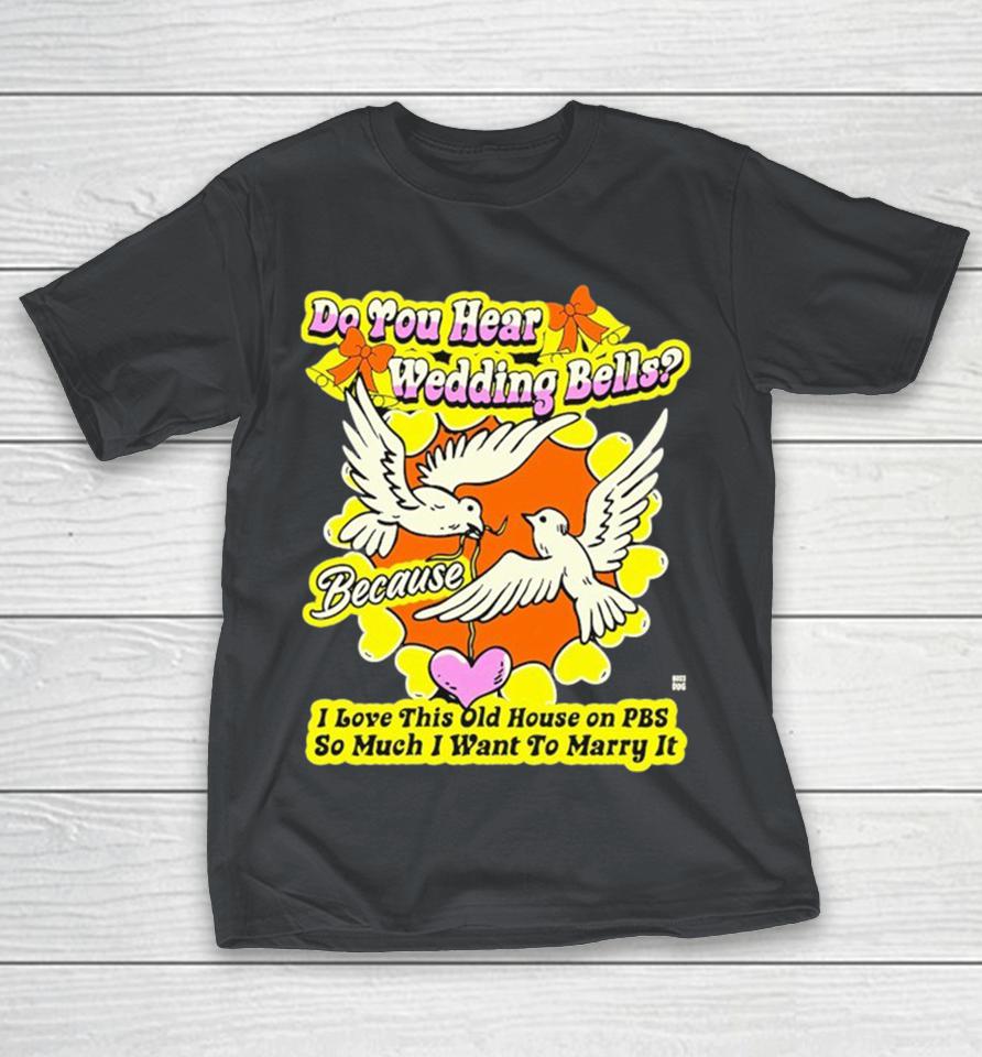 Do You Hear Wedding Bells I Love This Old House On Pbs So Much I Want To Marry It Birds Shirts