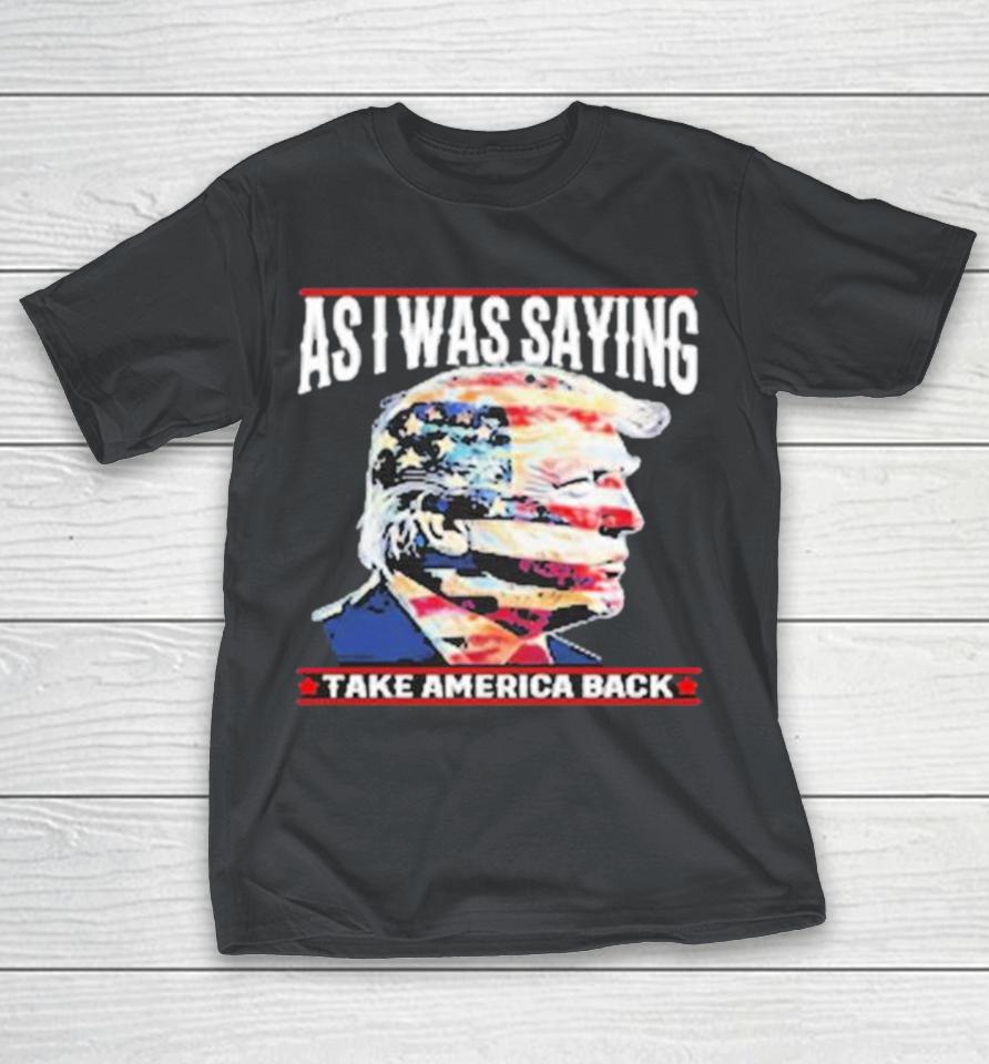 Donald Trump As I Was Saying Take America Back 2024 Shirts