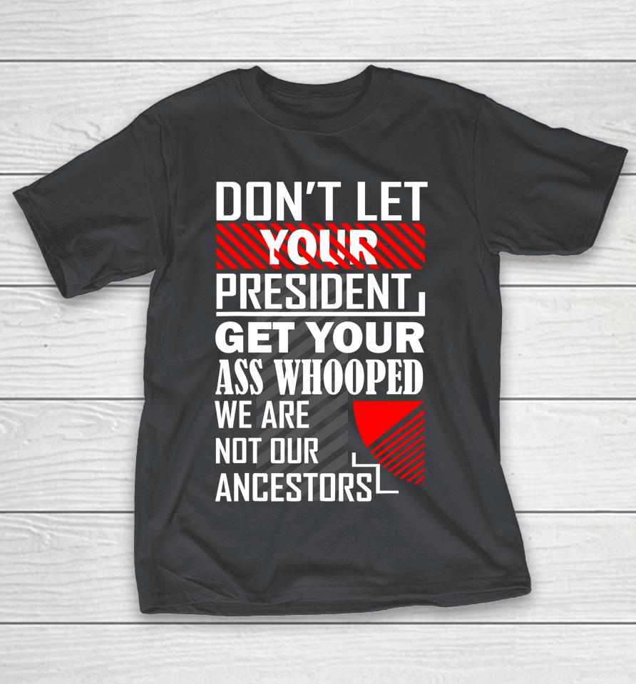 Don't Let Your President Get Your Ass Whooped Shirts