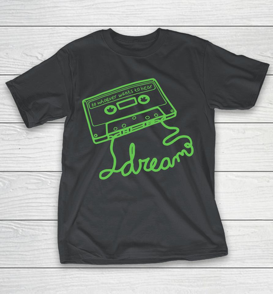 Dream To Whoever Wants To Hear Shirts
