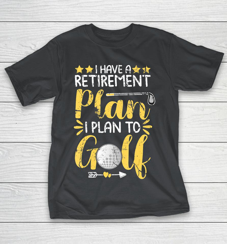 Father gift I Have A Retirement Plan I Plan To Golf Golfing Gift For Dad Shirts