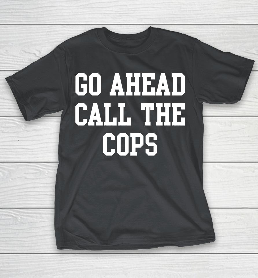 Go Ahead Call the Cops Shirts