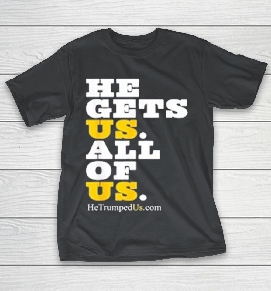 He Gets Us All Of Us Trump Shirts