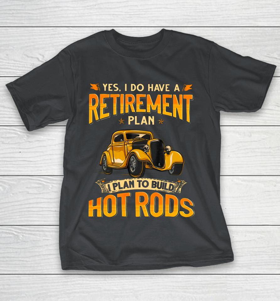 I Do Have A Retirement Plan I Plan To Build Hot Rods Shirts
