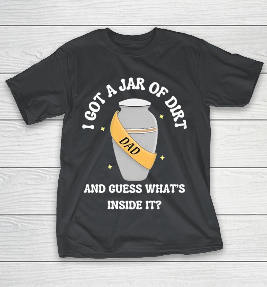 I Got A Jar Of Dirt And Guess What’s Inside It Dad Shirts