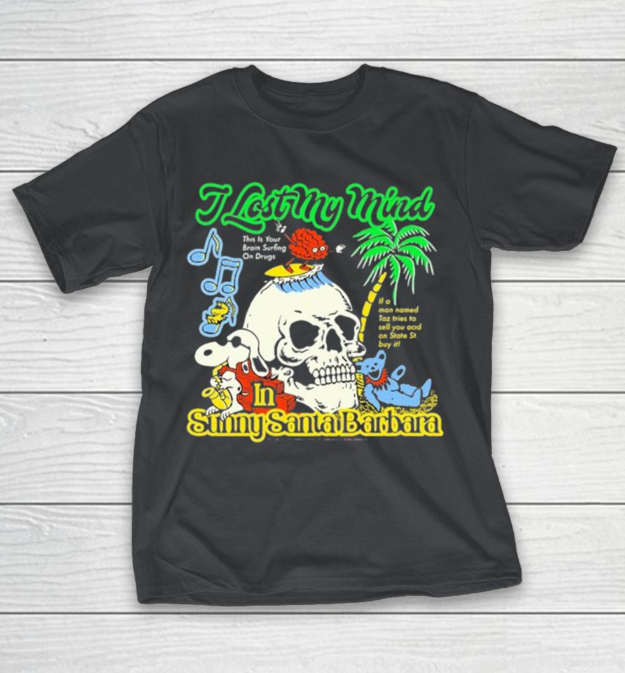 I Lost My Mind Sunny Santa Barbara This Is Your Brain Surfing On Drugs If A Man Named Taz Tries To Sell You Acid On State St Buy It Skull Snoopy Shirts