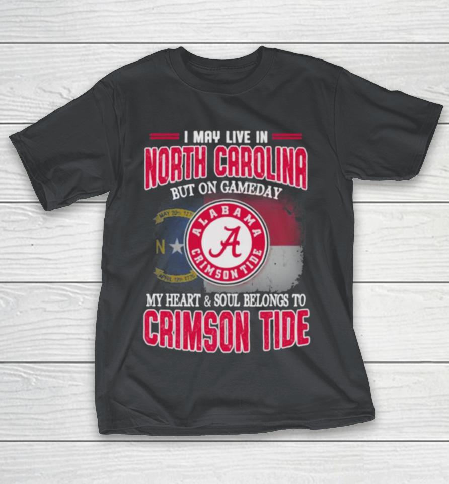 I may live in North Carolina but on gameday my heart and soul belongs to Alabama Crimson Tide Shirts