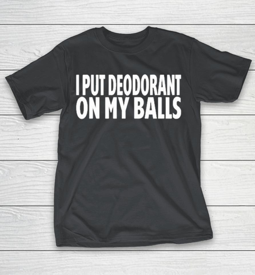 I Put Deodorant On My Balls Shirts