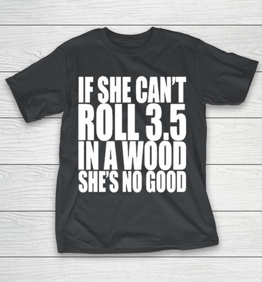 If She Can’T Roll 3.5 In A Wood She’S No Good Shirts
