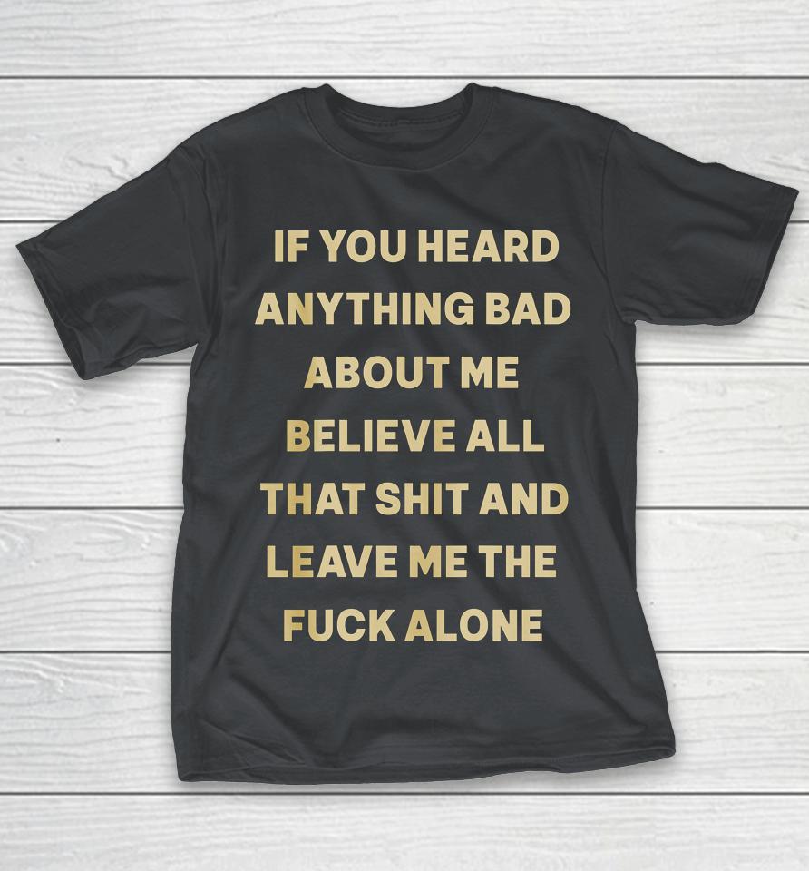 If You Heard Anything Bad About Me Believe All That Shirts