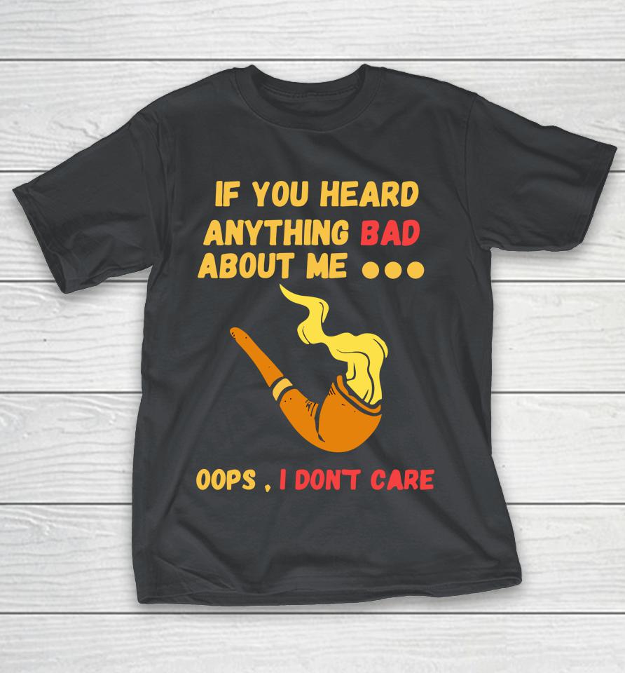 If You Heard Anything Bad About Me Shirts