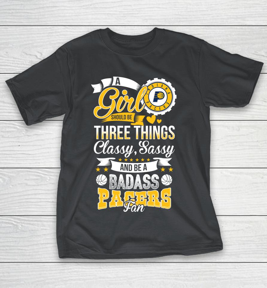 Indiana Pacers NBA A Girl Should Be Three Things Classy Sassy And A Be Badass Fan Shirts