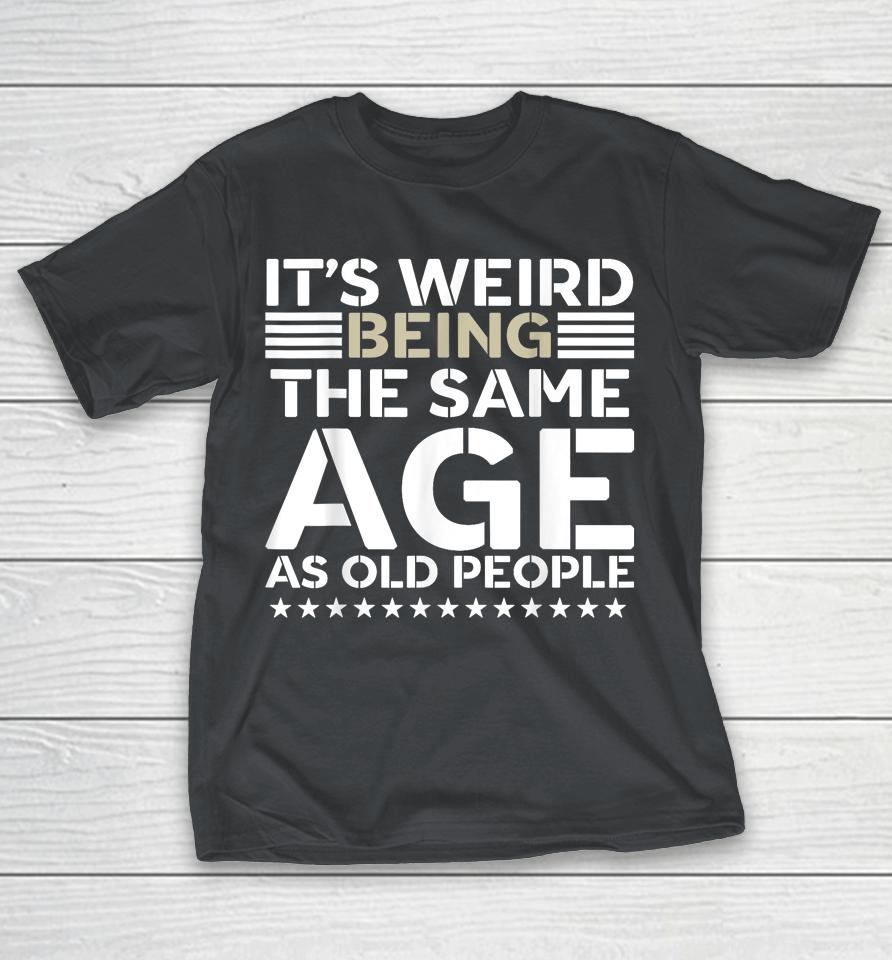 It's Weird Being The Same Age As Old People Funny Retro Shirts