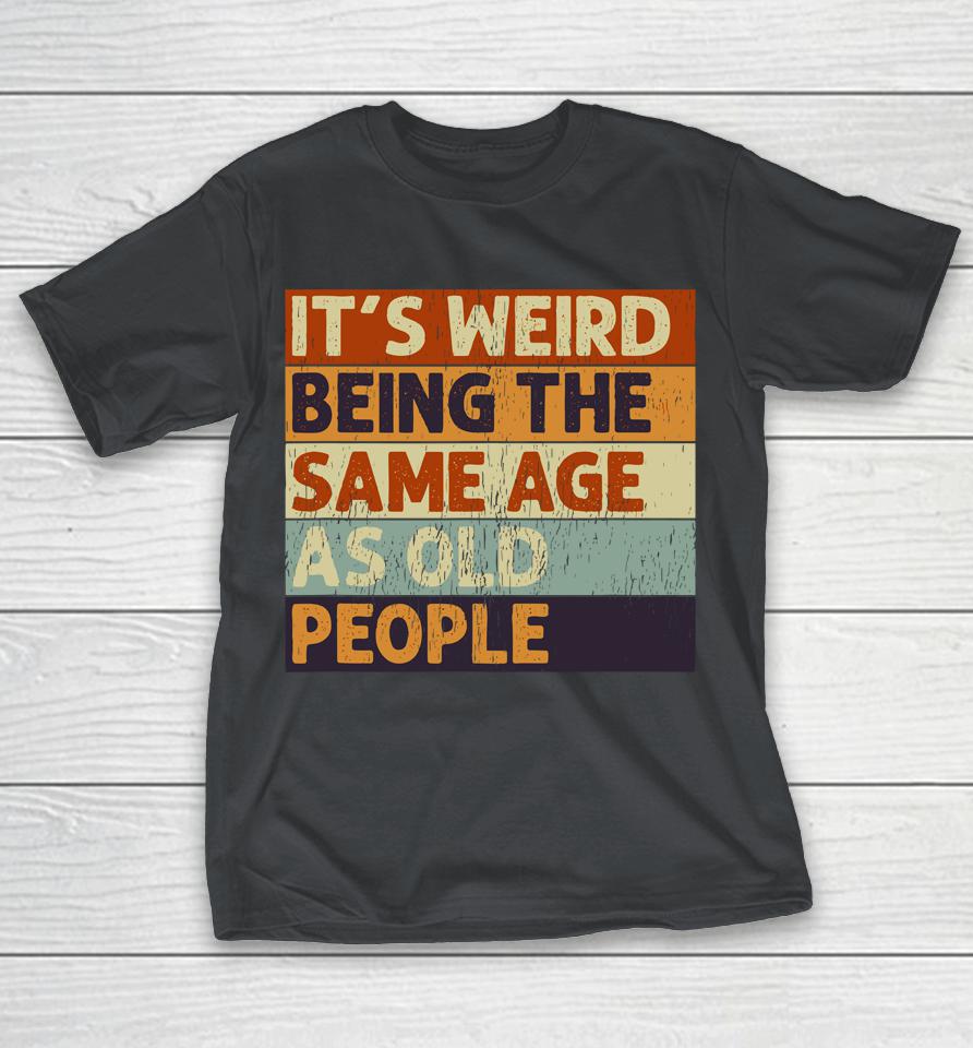 It's Weird Being The Same Age As Old People Retro Sarcastic Quotes Shirts