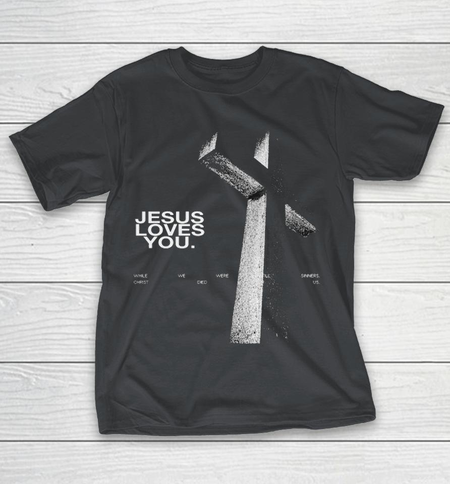 Jesus Loves You While We Were Still Sinners Christ Died For Us Shirts