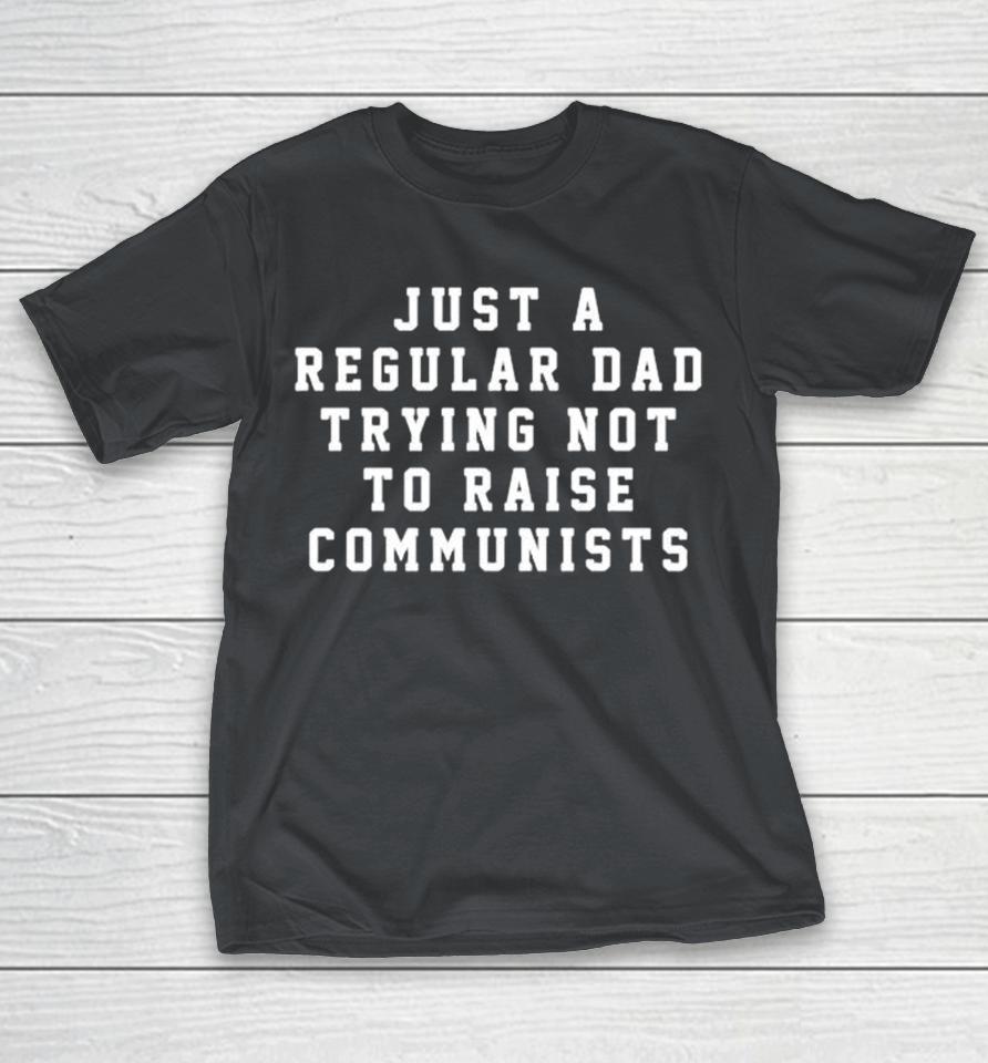 Just A Regular Dad Trying Not To Raise Communists Shirts
