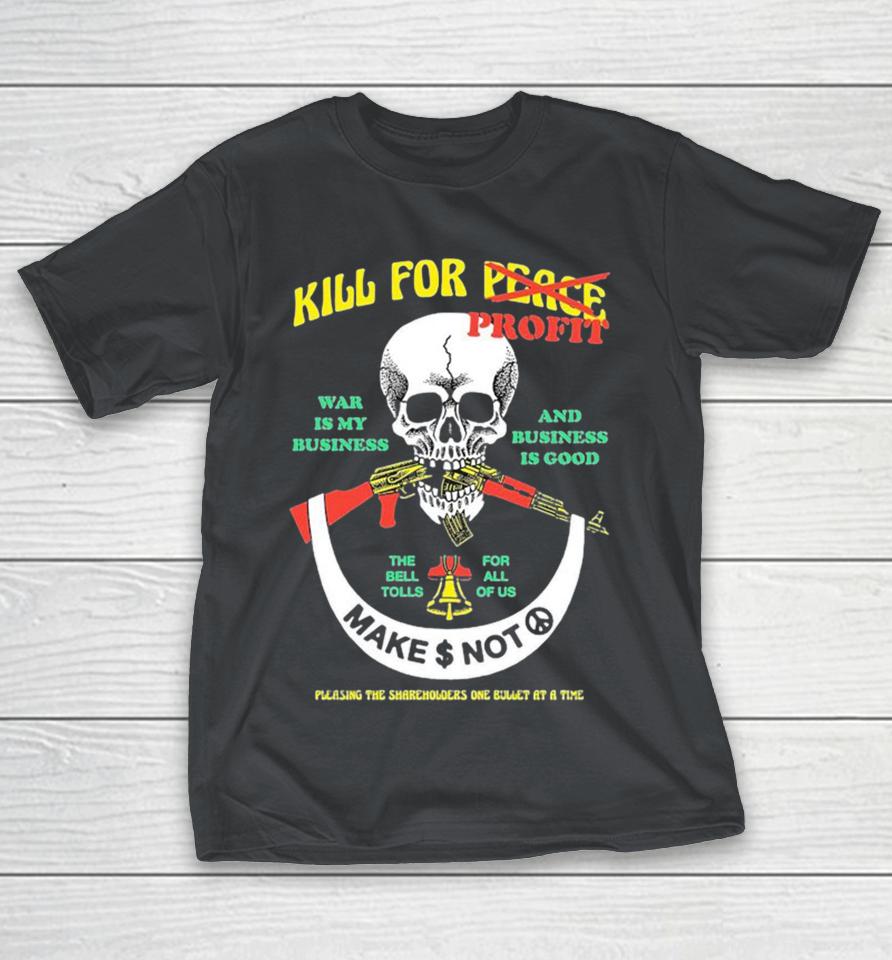 Kill For Profit War Is My Business And Business Is Good The Bell Tolls For All Of Us Make Money Not Peace Pleasing The Shareholders One Bullet At A Time Skull Shirts