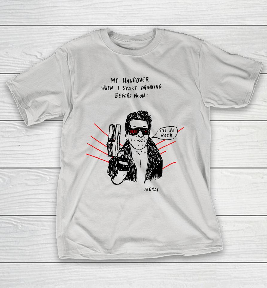 Matt Gray My Hangover When I Start Drinking Before Noon I'll Be Back Shirts