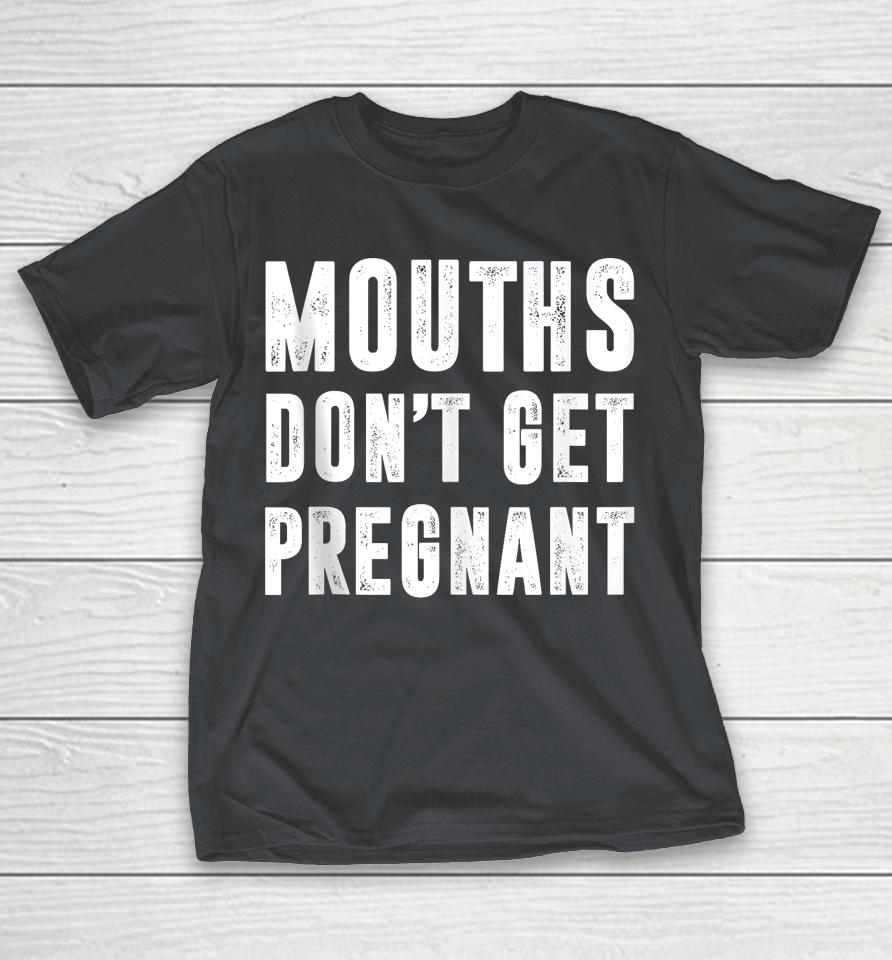 Mouths Don't Get Pregnant Shirts