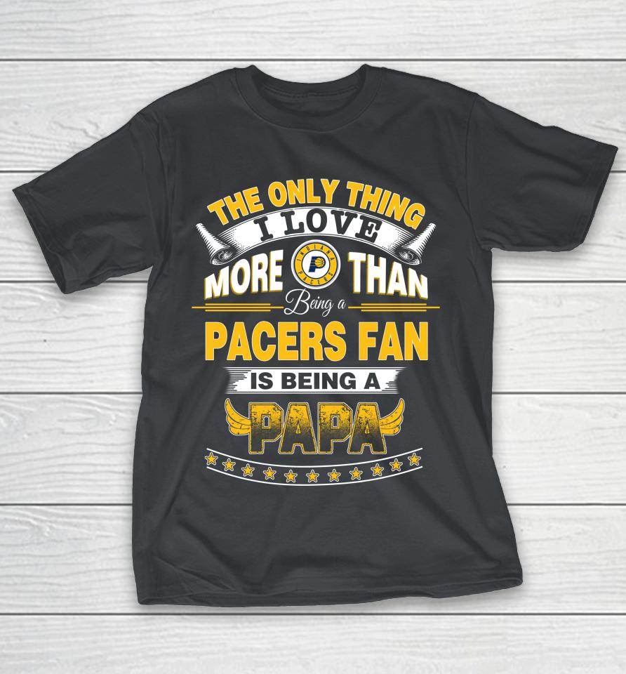 NBA The Only Thing I Love More Than Being A Indiana Pacers Fan Is Being A Papa Basketball Shirts