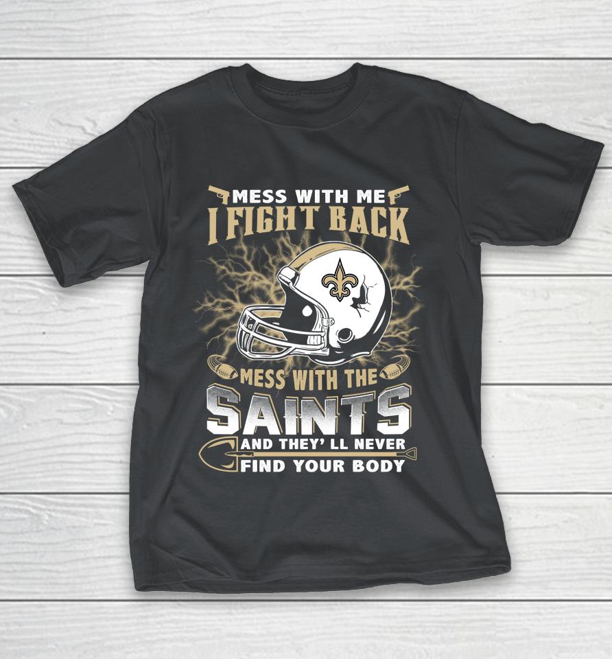 NFL Football New Orleans Saints Mess With Me I Fight Back Mess With My Team And They'll Never Find Your Body Shirts