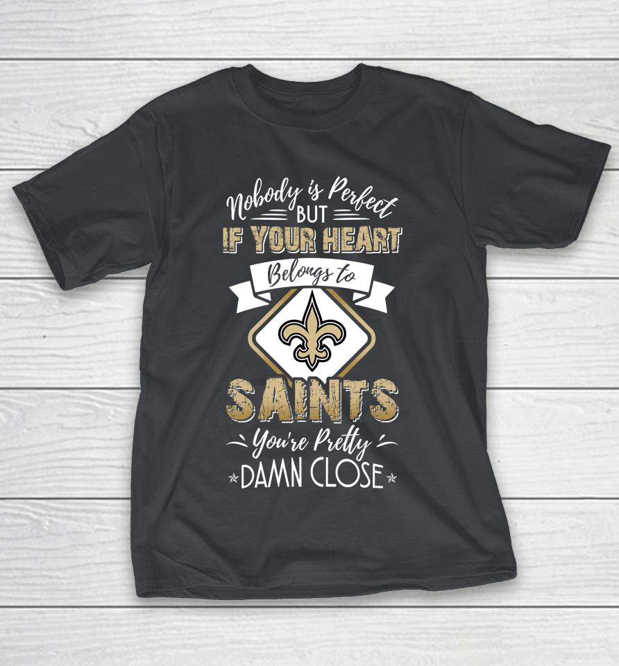 NFL Football New Orleans Saints Nobody Is Perfect But If Your Heart Belongs To Saints You're Pretty Damn Close Shirts
