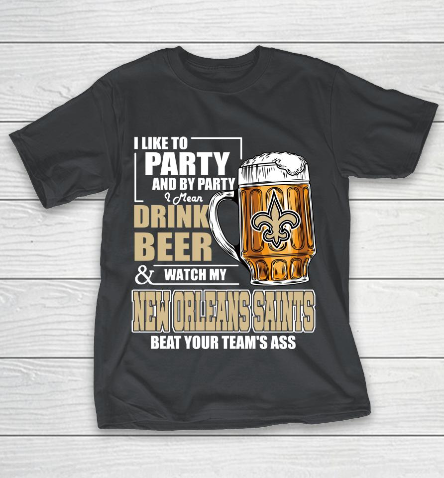 NFL I Like To Party And By Party I Mean Drink Beer And Watch My New Orleans Saints Beat Your Team's Ass Football Shirts