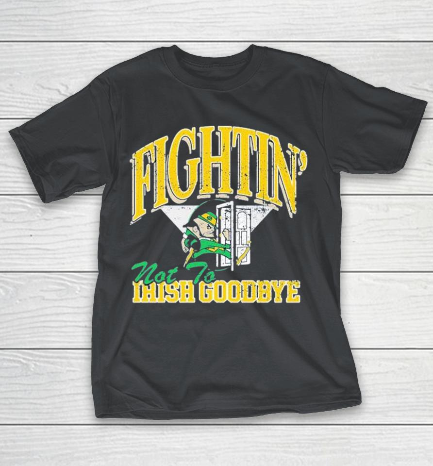 Notre Dame Fighting Irish Fightin’ Not To Irish Goodbyes Mascot Shirts