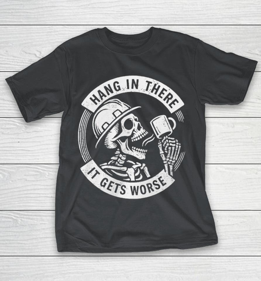 Official Hang In There It Gets Worse Skeleton Shirts