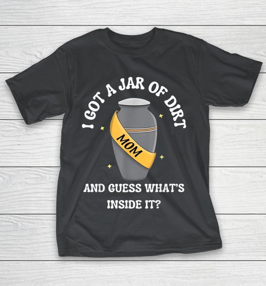 Official I Got A Jar Of Dirt And Guess What’s Inside It Mom Shirts