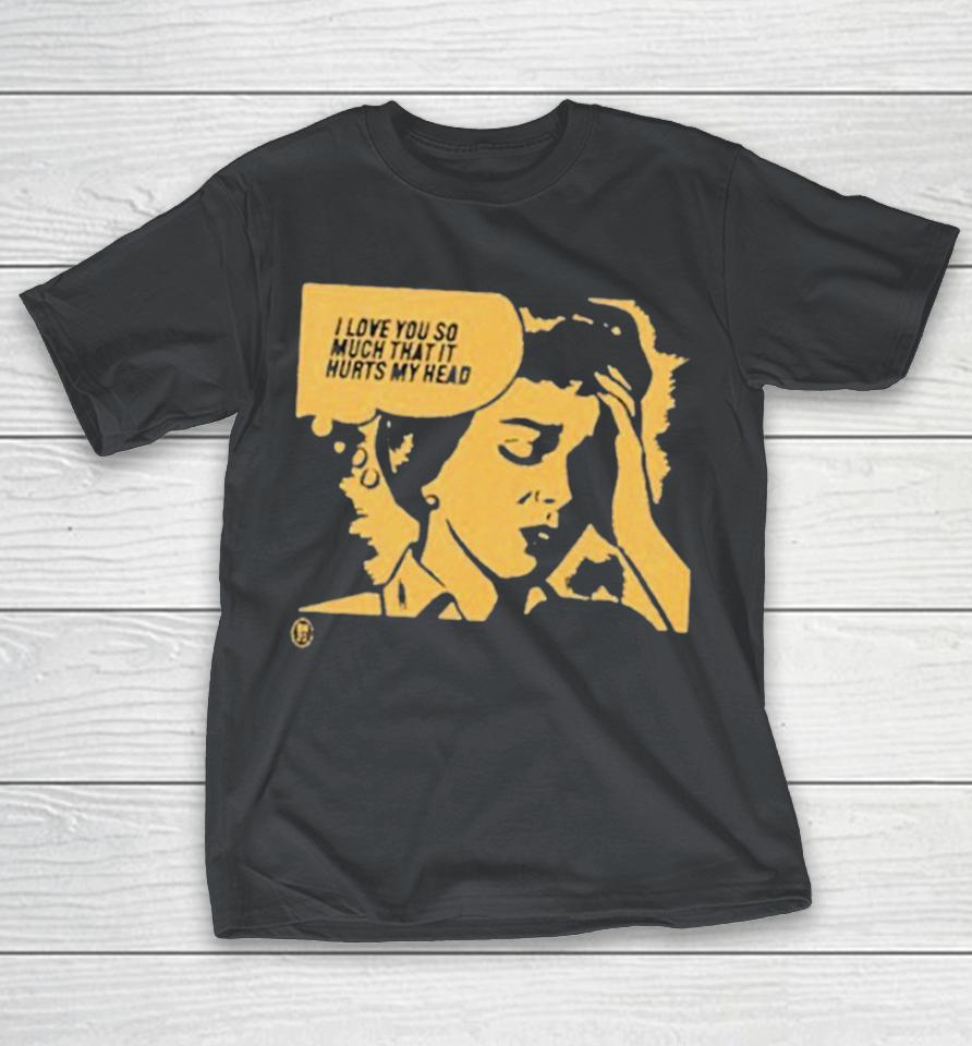 Official I Love You So Much That It Hurts My Head Shirts