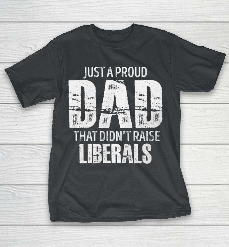 Official Just A Proud Dad That Didn’t Raise Liberals Shirts