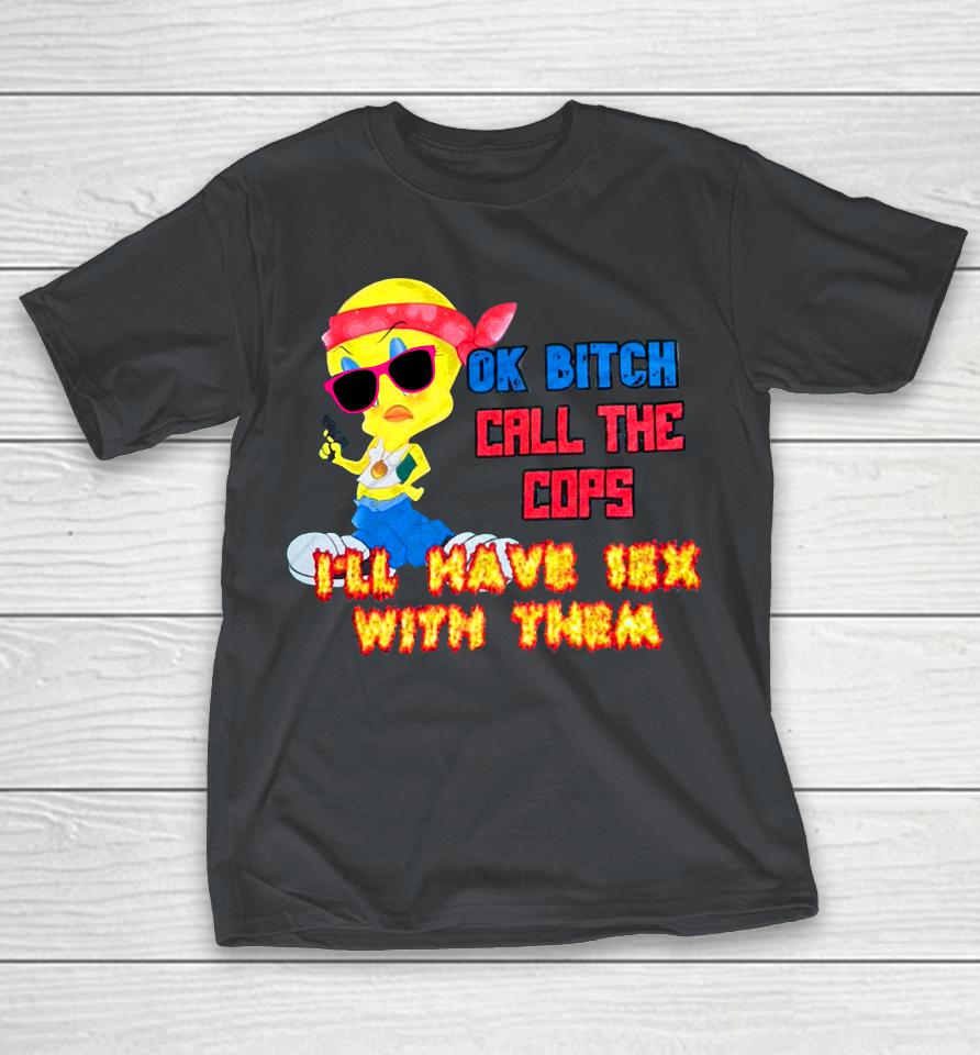 Ok Bitch Call The Cops I'll Have Sex With Them Shirts