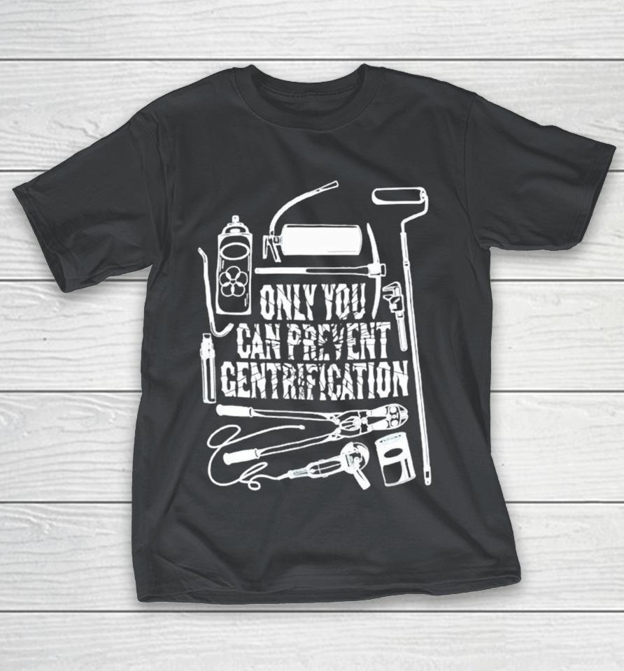 Only You Can Prevent Gentrification Tools Of Resistance Shirts