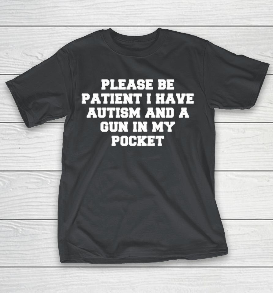 Please Be Patient I Have Autism And A Gun In My Pocket Shirts