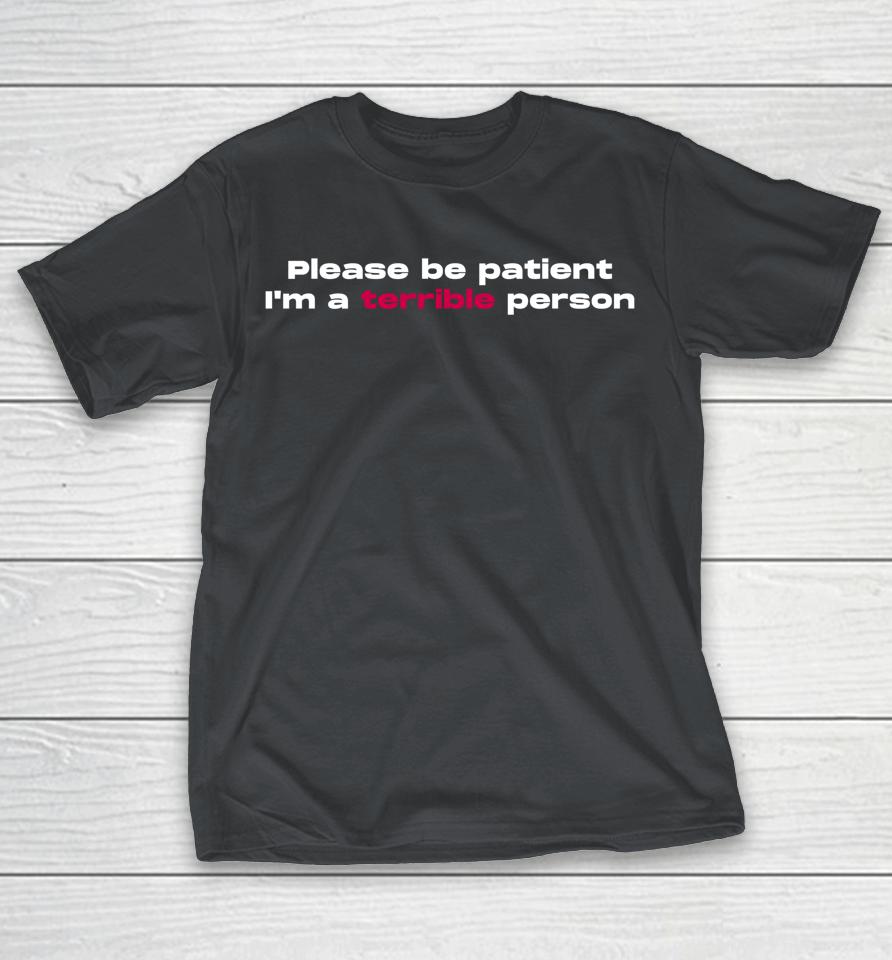 Please Be Patient I'm A Terrible Person Shirts