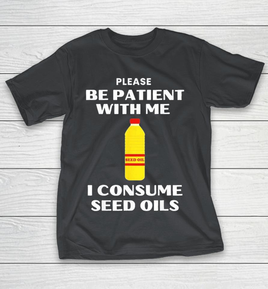 Please Be Patient With Me I Consume Seed Oils Satirical Shirts