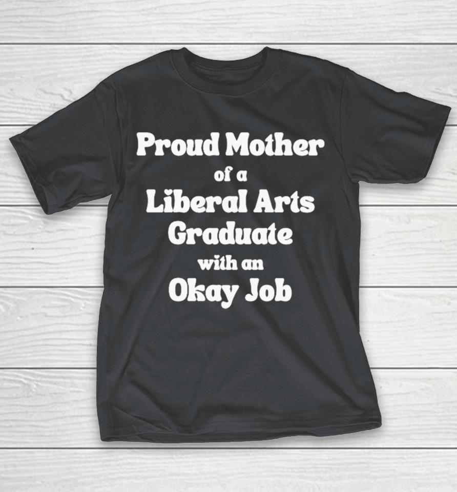 Proud Mother Of A Liberal Arts Graduate With An Okay Job Shirts