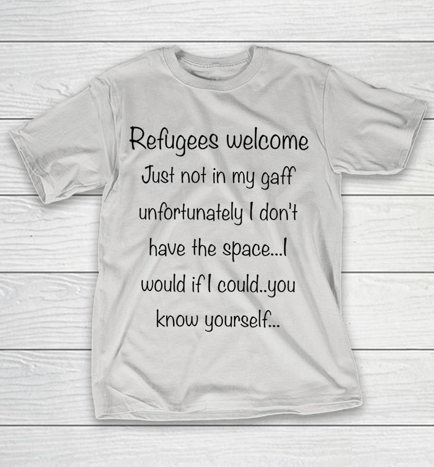 Refugees Welcome Just Not In My Gaff Unfortunately I Don't Have The Space Would If I Could You Know Yourself Shirts
