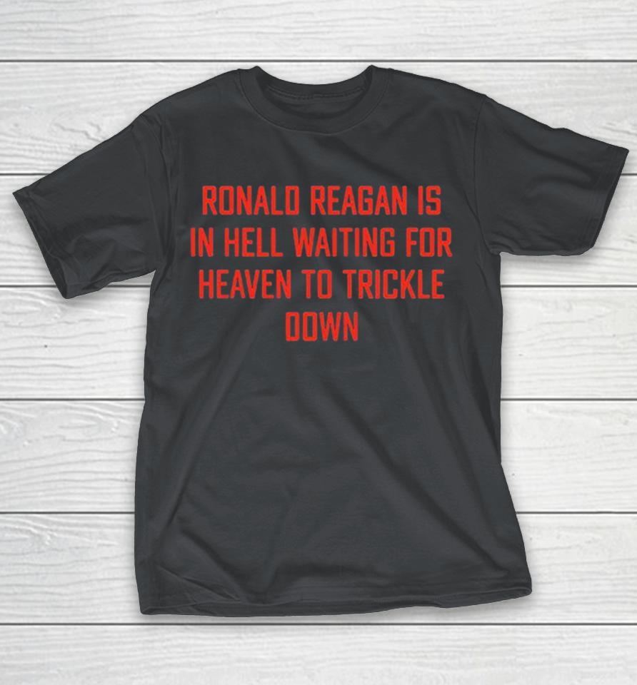 Ronald Reagan Is In Hell Waiting For Heaven To Trickle Down Shirts